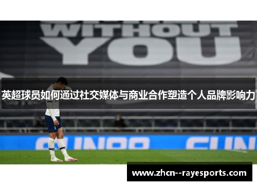 英超球员如何通过社交媒体与商业合作塑造个人品牌影响力