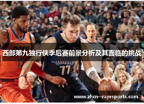 西部第九独行侠季后赛前景分析及其面临的挑战