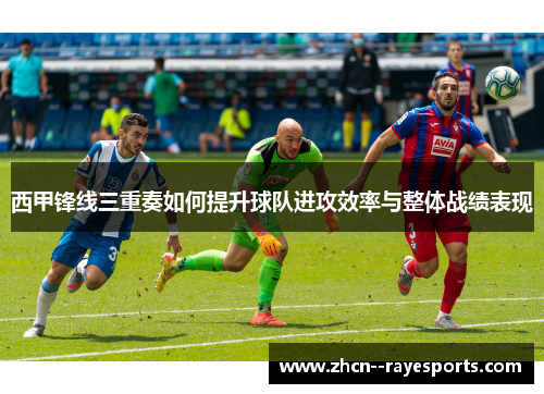 西甲锋线三重奏如何提升球队进攻效率与整体战绩表现
