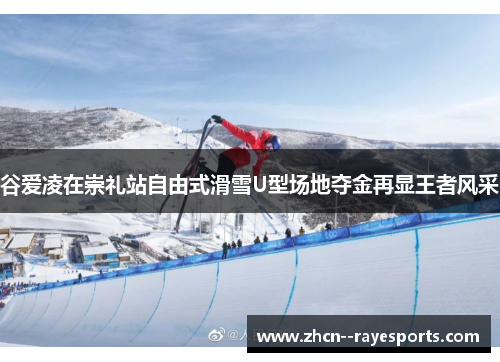 谷爱凌在崇礼站自由式滑雪U型场地夺金再显王者风采 谷爱凌在崇礼站自由式滑雪U型场地夺金再显王者风采