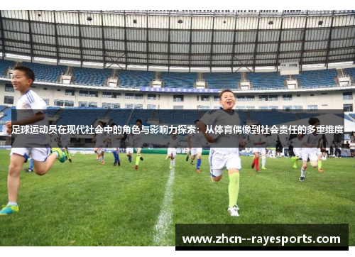 足球运动员在现代社会中的角色与影响力探索：从体育偶像到社会责任的多重维度