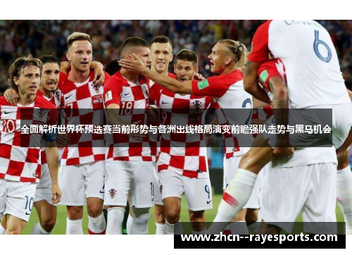 全面解析世界杯预选赛当前形势与各洲出线格局演变前瞻强队走势与黑马机会