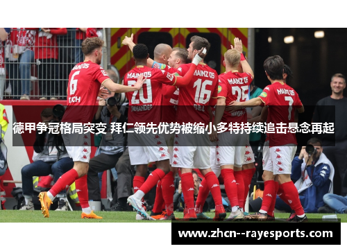 德甲争冠格局突变 拜仁领先优势被缩小多特持续追击悬念再起