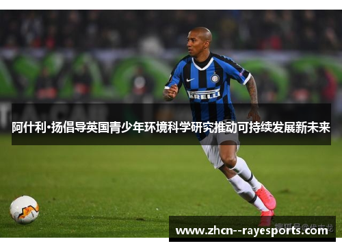 阿什利·扬倡导英国青少年环境科学研究推动可持续发展新未来