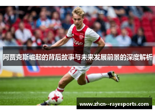 阿贾克斯崛起的背后故事与未来发展前景的深度解析