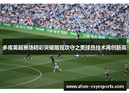 多库英超赛场精彩突破展现攻守之美球员技术再创新高