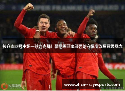 拉齐奥欧冠主场一球力克拜仁慕尼黑蓝鹰顽强防守爆冷改写晋级悬念