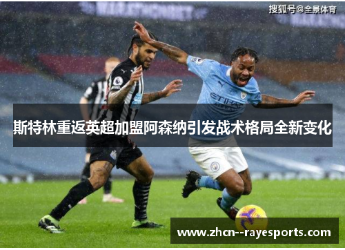 斯特林重返英超加盟阿森纳引发战术格局全新变化