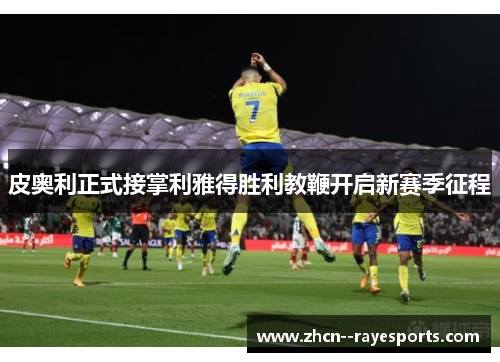 皮奥利正式接掌利雅得胜利教鞭开启新赛季征程