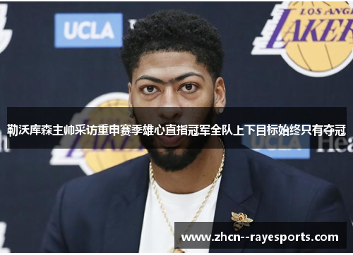 勒沃库森主帅采访重申赛季雄心直指冠军全队上下目标始终只有夺冠