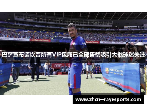 巴萨宣布诺坎普所有VIP包厢已全部售罄吸引大批球迷关注