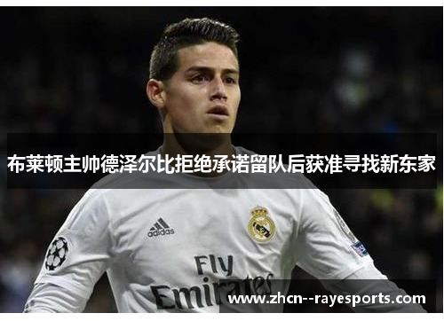 布莱顿主帅德泽尔比拒绝承诺留队后获准寻找新东家