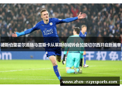 德斯伯里霍尔追随马雷斯卡从莱斯特城转会加盟切尔西开启新篇章