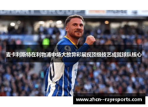 麦卡利斯特在利物浦中场大放异彩展现顶级技艺成就球队核心 麦卡利斯特在利物浦中场大放异彩展现顶级技艺成就球队核心