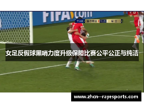 女足反假球黑哨力度升级保障比赛公平公正与纯洁 女足反假球黑哨力度升级保障比赛公平公正与纯洁
