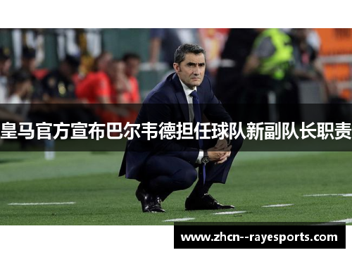 皇马官方宣布巴尔韦德担任球队新副队长职责 皇马官方宣布巴尔韦德担任球队新副队长职责